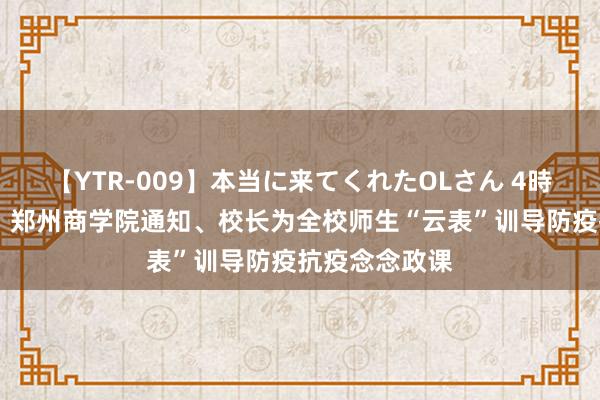 【YTR-009】本当に来てくれたOLさん 4時間 网易新闻：郑州商学院通知、校长为全校师生“云表”训导防疫抗疫念念政课