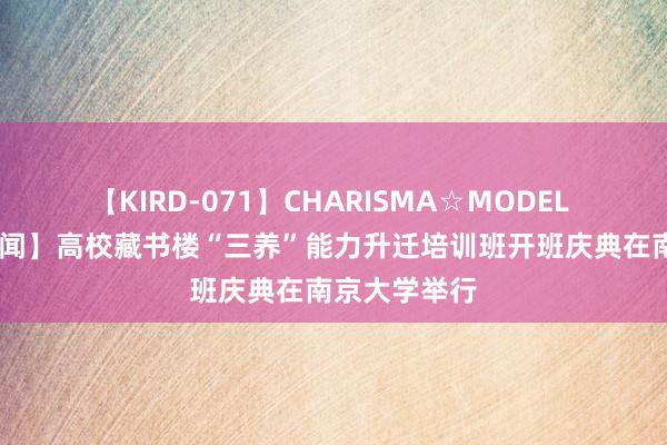 【KIRD-071】CHARISMA☆MODEL 梨々花 【新闻】高校藏书楼“三养”能力升迁培训班开班庆典在南京大学举行