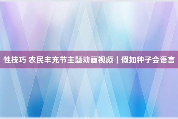 性技巧 农民丰充节主题动画视频｜假如种子会语言