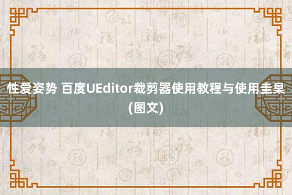 性爱姿势 百度UEditor裁剪器使用教程与使用圭臬(图文)