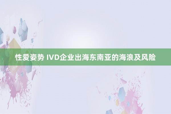 性爱姿势 IVD企业出海东南亚的海浪及风险