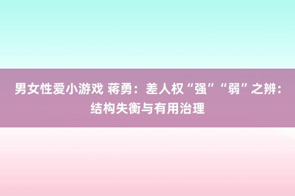 男女性爱小游戏 蒋勇：差人权“强”“弱”之辨：结构失衡与有用治理