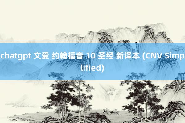 chatgpt 文爱 约翰福音 10 圣经 新译本 (CNV Simplified)