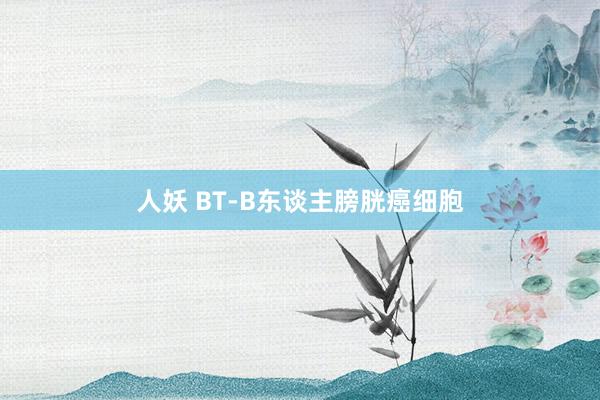 人妖 BT-B东谈主膀胱癌细胞