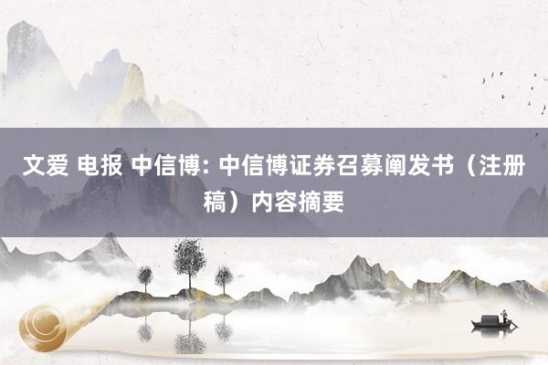 文爱 电报 中信博: 中信博证券召募阐发书（注册稿）内容摘要