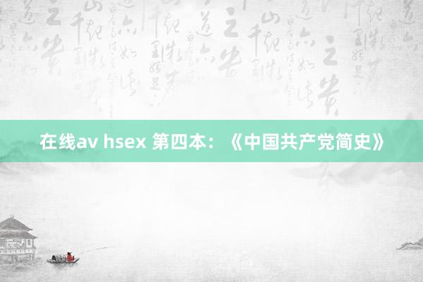 在线av hsex 第四本：《中国共产党简史》