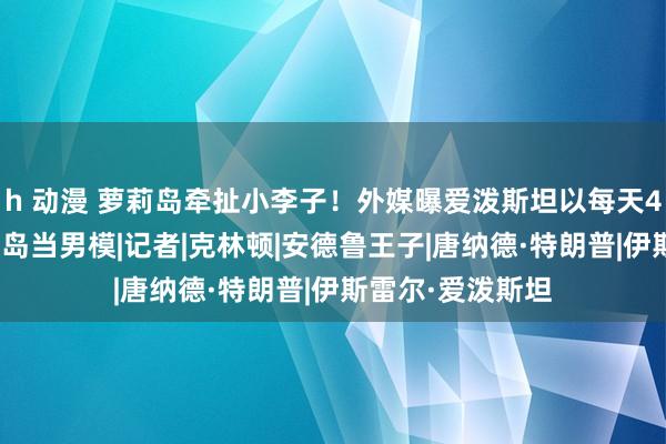 h 动漫 萝莉岛牵扯小李子！外媒曝爱泼斯坦以每天4300万邀请其上岛当男模|记者|克林顿|安德鲁王子|唐纳德·特朗普|伊斯雷尔·爱泼斯坦