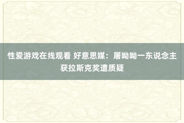 性爱游戏在线观看 好意思媒：屠呦呦一东说念主获拉斯克奖遭质疑