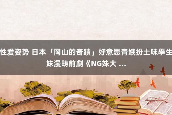 性爱姿势 日本「岡山的奇蹟」好意思青娥扮土味學生妹漫畴前劇《NG妹大 ...