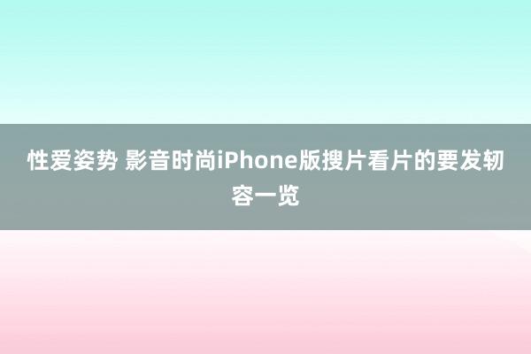 性爱姿势 影音时尚iPhone版搜片看片的要发轫容一览