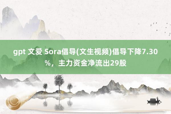 gpt 文爱 Sora倡导(文生视频)倡导下降7.30%，主力资金净流出29股