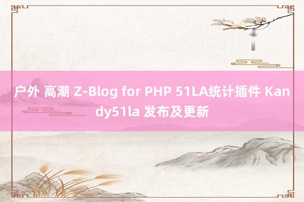 户外 高潮 Z-Blog for PHP 51LA统计插件 Kandy51la 发布及更新